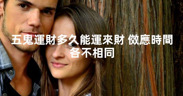 五鬼運財多久能運來財 傚應時間各不相同